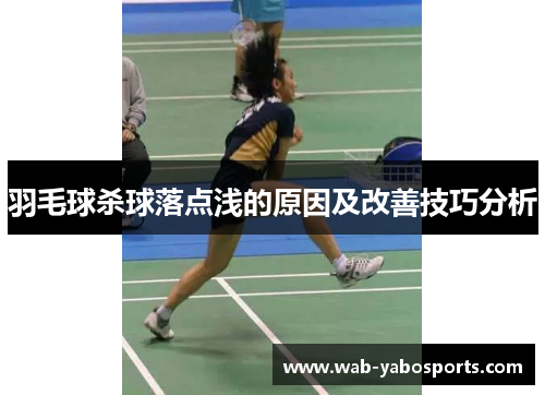 羽毛球杀球落点浅的原因及改善技巧分析