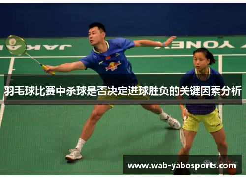 羽毛球比赛中杀球是否决定进球胜负的关键因素分析