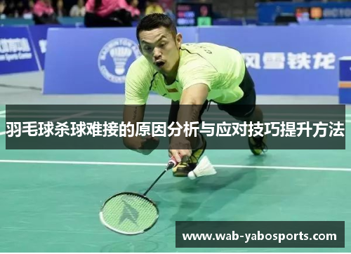 羽毛球杀球难接的原因分析与应对技巧提升方法