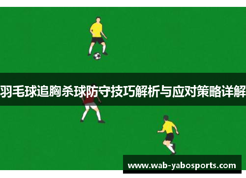 羽毛球追胸杀球防守技巧解析与应对策略详解