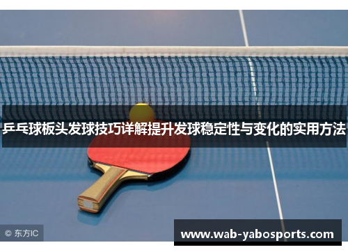乒乓球板头发球技巧详解提升发球稳定性与变化的实用方法