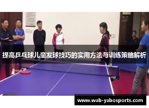 提高乒乓球儿童发球技巧的实用方法与训练策略解析