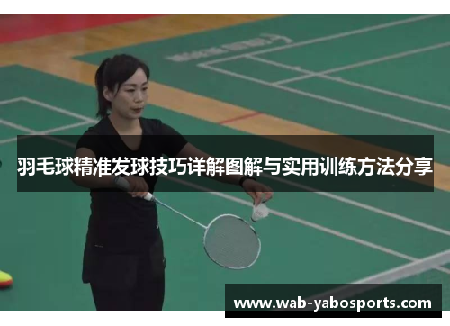羽毛球精准发球技巧详解图解与实用训练方法分享