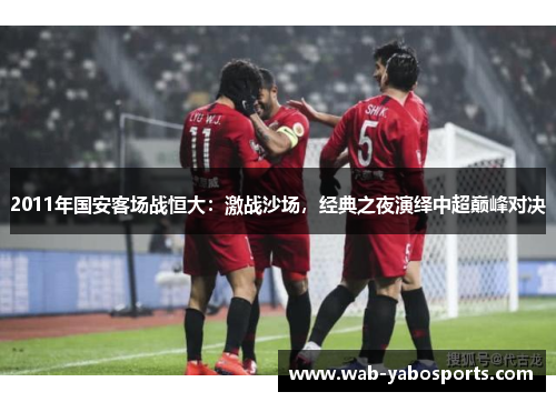 2011年国安客场战恒大：激战沙场，经典之夜演绎中超巅峰对决