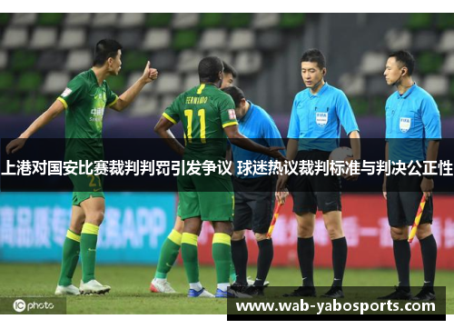 上港对国安比赛裁判判罚引发争议 球迷热议裁判标准与判决公正性