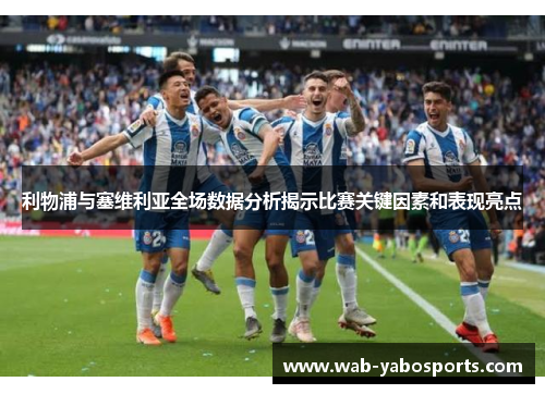 利物浦与塞维利亚全场数据分析揭示比赛关键因素和表现亮点