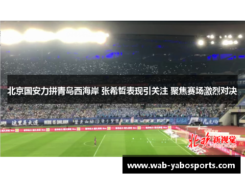 北京国安力拼青岛西海岸 张希哲表现引关注 聚焦赛场激烈对决