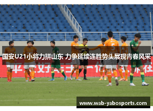国安U21小将力拼山东 力争延续连胜势头展现青春风采