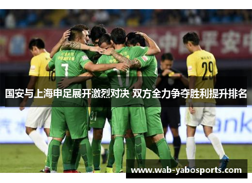 国安与上海申足展开激烈对决 双方全力争夺胜利提升排名